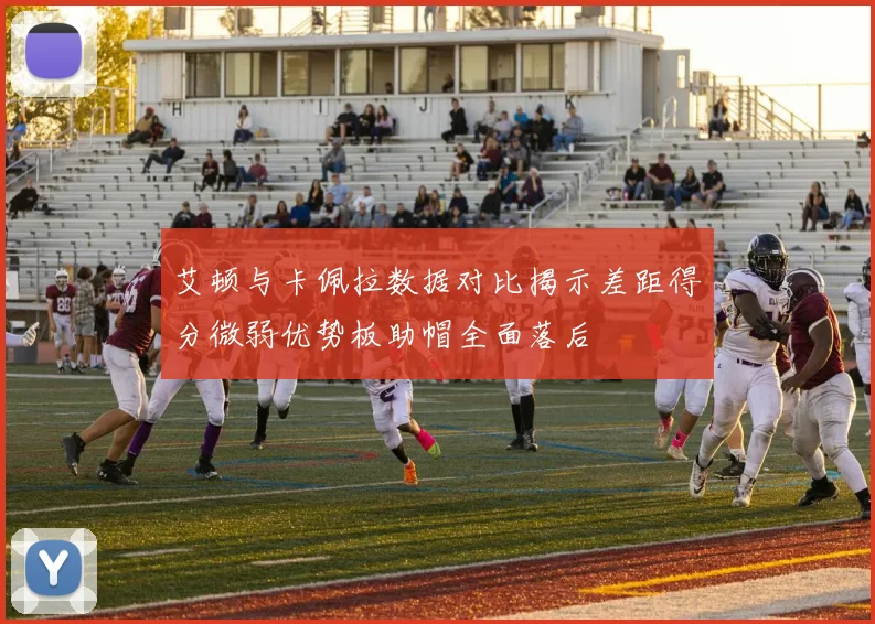 艾顿与卡佩拉数据对比揭示差距得分微弱优势板助帽全面落后