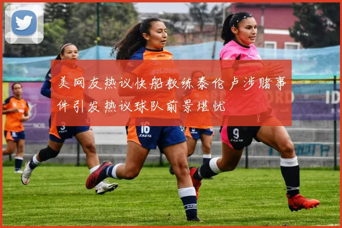 美网友热议快船教练泰伦卢涉赌事件引发热议球队前景堪忧