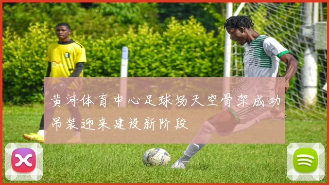 黄河体育中心足球场天空骨架成功吊装迎来建设新阶段