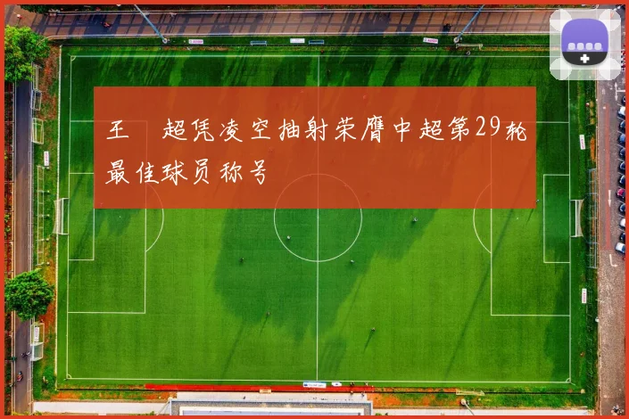 王燊超凭凌空抽射荣膺中超第29轮最佳球员称号