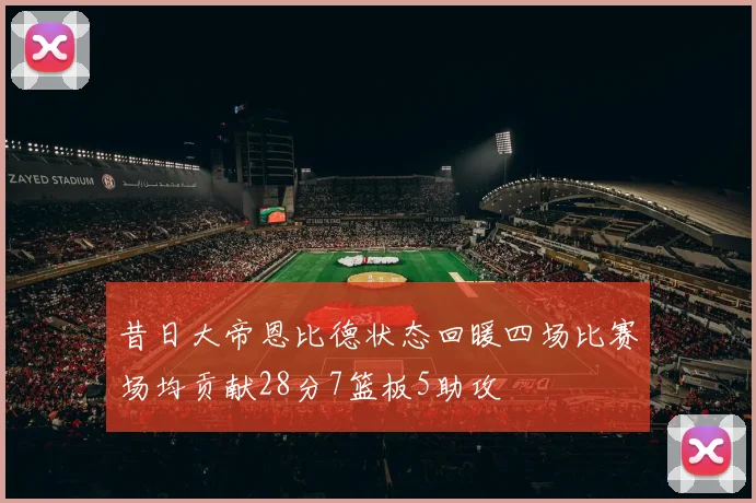 昔日大帝恩比德状态回暖四场比赛场均贡献28分7篮板5助攻
