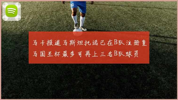马卡报道马斯坦托诺已在B队注册皇马国王杯最多可再上三名B队球员