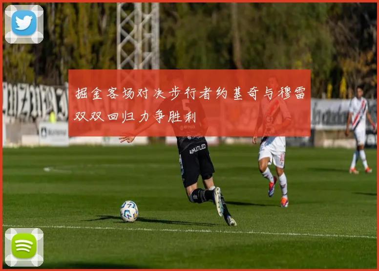 掘金客场对决步行者约基奇与穆雷双双回归力争胜利