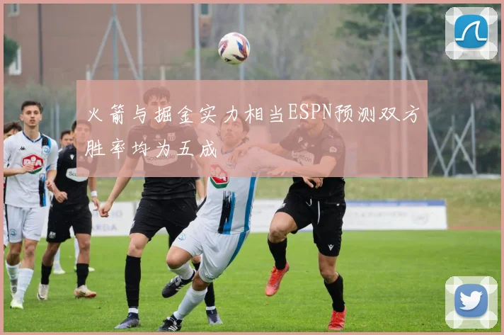 火箭与掘金实力相当ESPN预测双方胜率均为五成