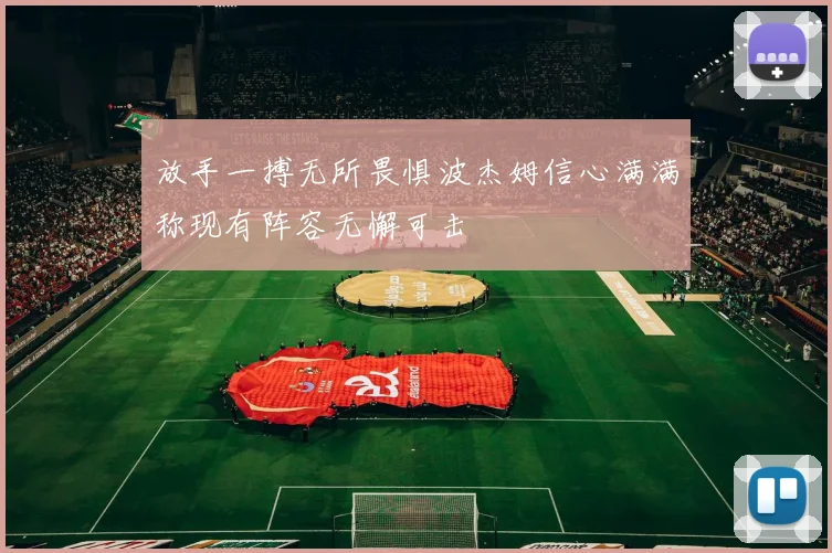 放手一搏无所畏惧波杰姆信心满满称现有阵容无懈可击