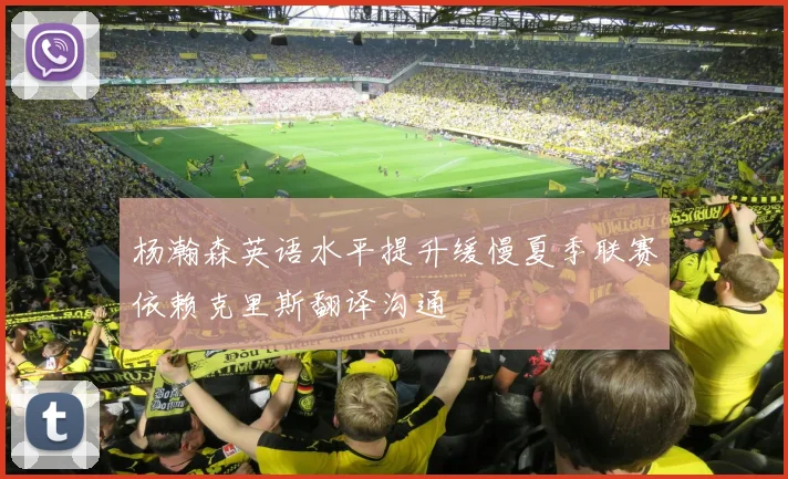 杨瀚森英语水平提升缓慢夏季联赛依赖克里斯翻译沟通