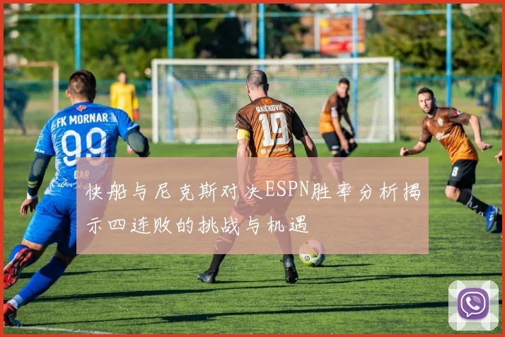 快船与尼克斯对决ESPN胜率分析揭示四连败的挑战与机遇