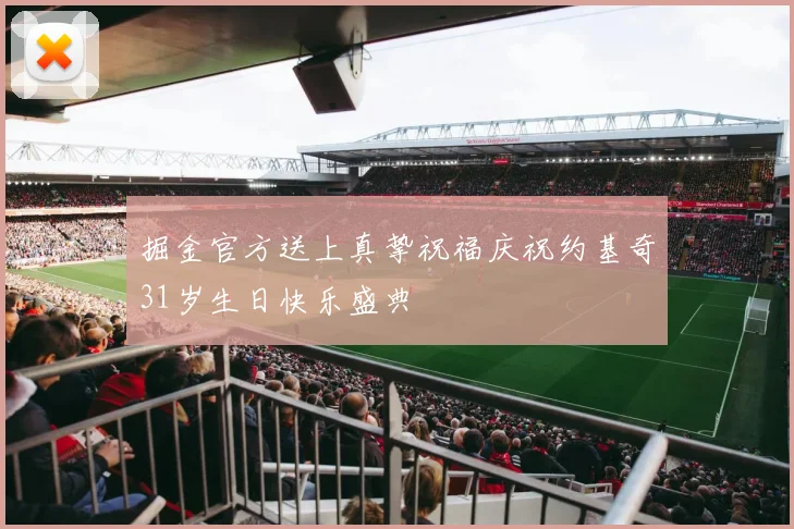 掘金官方送上真挚祝福庆祝约基奇31岁生日快乐盛典