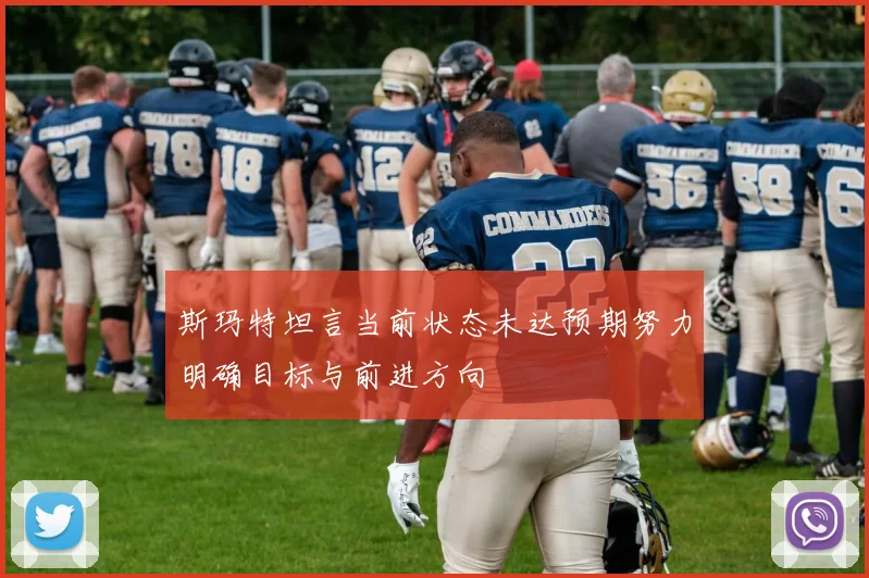 斯玛特坦言当前状态未达预期努力明确目标与前进方向