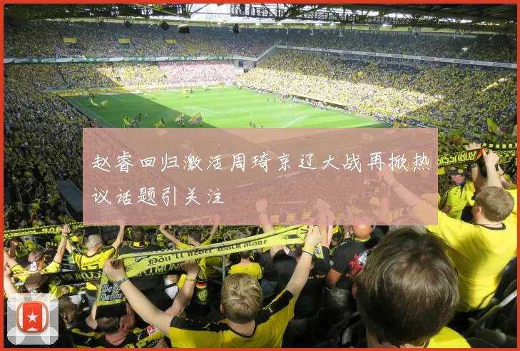 赵睿回归激活周琦京辽大战再掀热议话题引关注