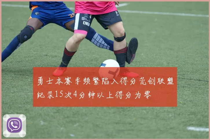 勇士本赛季频繁陷入得分荒创联盟纪录15次4分钟以上得分为零