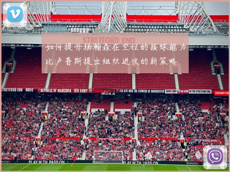 如何提升杨瀚森在空位的接球能力比卢普斯提出组织进攻的新策略