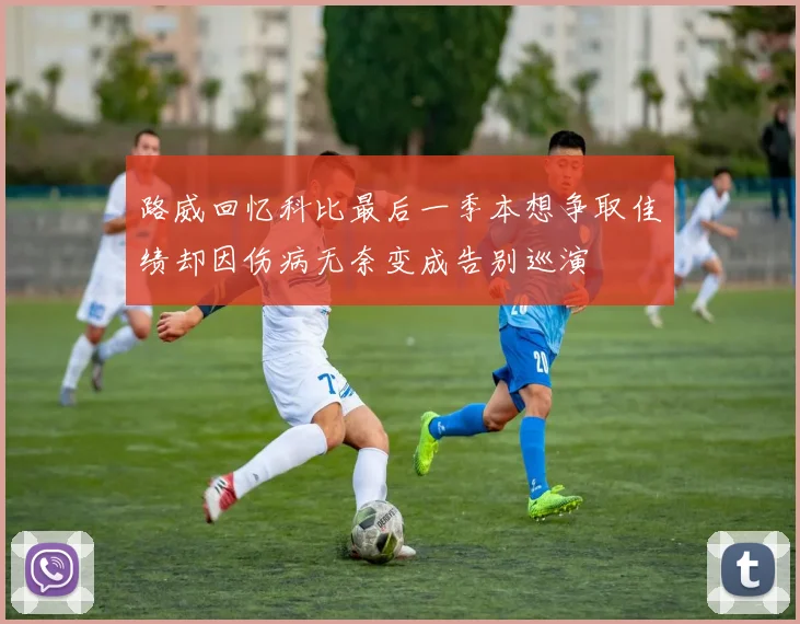 路威回忆科比最后一季本想争取佳绩却因伤病无奈变成告别巡演